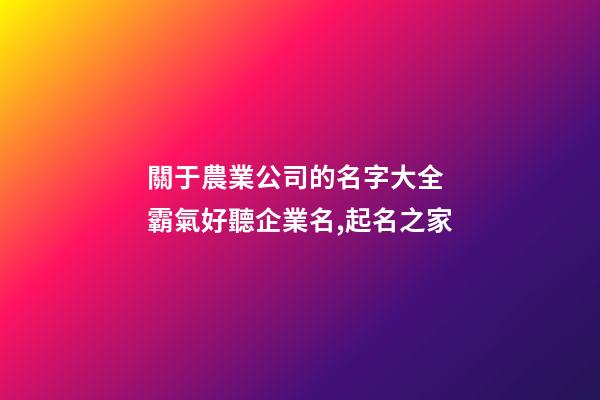 關于農業公司的名字大全 霸氣好聽企業名,起名之家-第1張-公司起名-玄機派
